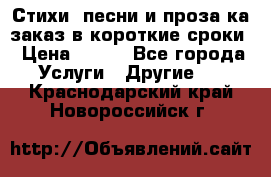 Стихи, песни и проза ка заказ в короткие сроки › Цена ­ 300 - Все города Услуги » Другие   . Краснодарский край,Новороссийск г.